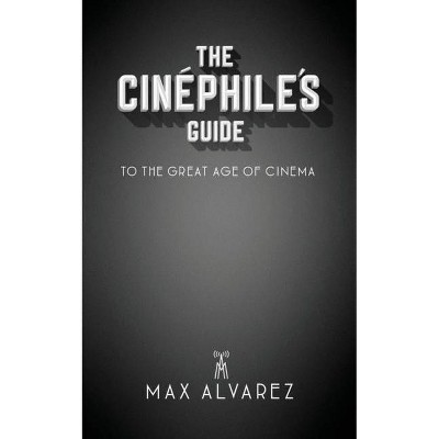 The Cinéphile's Guide to the Great Age of Cinema - by  Max Alvarez (Paperback)