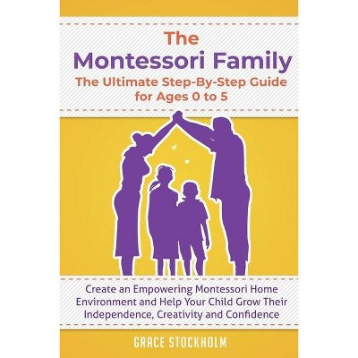 The Montessori Family, The Ultimate Step-By-Step Guide for Ages 0 to 5 - by  Grace Stockholm (Paperback)