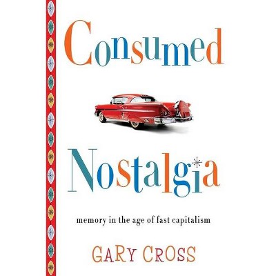 Consumed Nostalgia - by  Gary Cross (Hardcover)