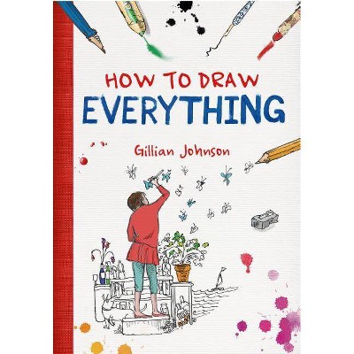 How to Draw Everything - by  Gillian Johnson (Paperback)