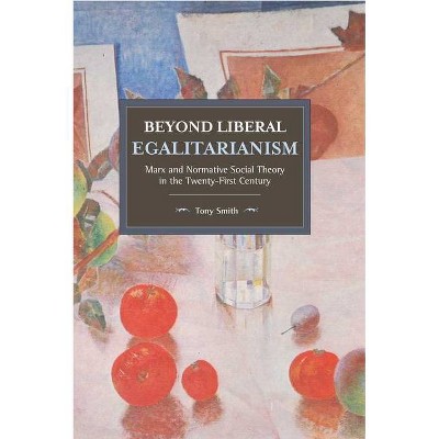 Beyond Liberal Egalitarianism - (Historical Materialism) by  Tony Smith (Paperback)