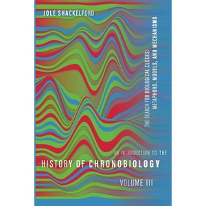 An Introduction to the History of Chronobiology, Volume 3 - by  Jole Shackelford (Hardcover) - 1 of 1
