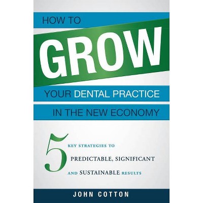 How to Grow Your Dental Practice in the New Economy - by  John Cotton (Paperback)