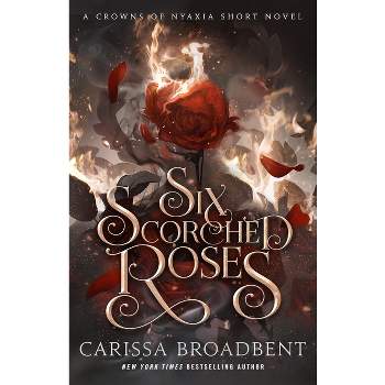 Six Scorched Roses - (The Crowns of Nyaxia) by  Carissa Broadbent (Hardcover)