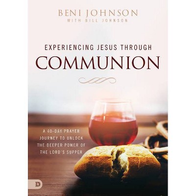 Experiencing Jesus Through Communion - by  Beni Johnson & Bill Johnson (Paperback)