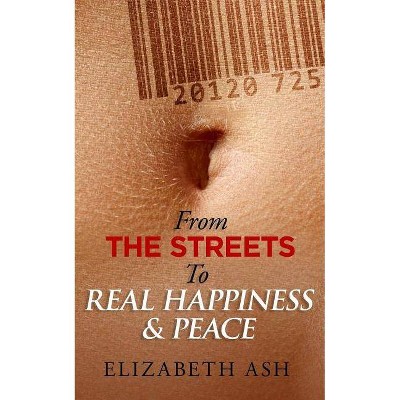 From The Streets to Real Happiness & Peace - by  Elizabeth Ash (Paperback)