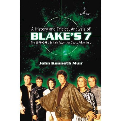 A History and Critical Analysis of Blake's 7, the 1978-1981 British Television Space Adventure - by  John Kenneth Muir (Paperback)