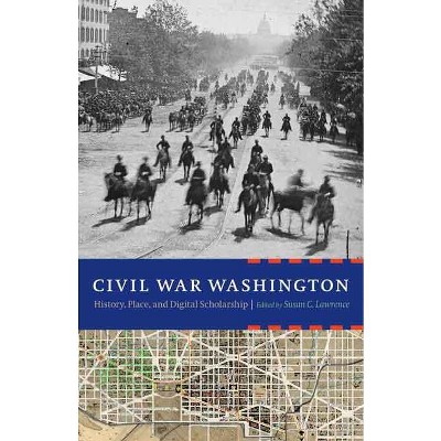 Civil War Washington - by  Susan C Lawrence (Hardcover)