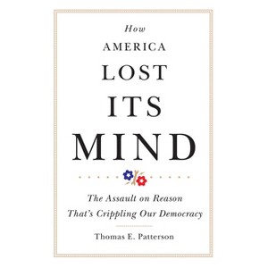 How America Lost Its Mind - (Julian J. Rothbaum Distinguished Lecture) by Thomas E Patterson - 1 of 1