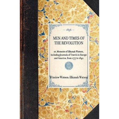 Men and Times of the Revolution - (Travel in America) by  Winslow C Watson & Elkanah Watson (Paperback)