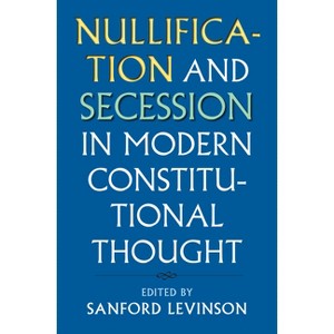 Nullification and Secession in Modern Constitutional Thought - (Constitutional Thinking) by  Sanford Levinson (Paperback) - 1 of 1