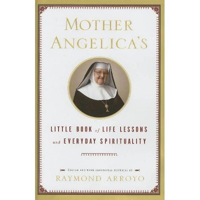 Mother Angelica's Little Book of Life Lessons and Everyday Spirituality - by  Raymond Arroyo (Hardcover)