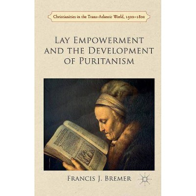 Lay Empowerment and the Development of Puritanism - (Christianities in the Trans-Atlantic World) by  Francis Bremer (Paperback)