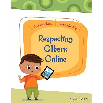 Respecting Others Online - (Create and Share: Thinking Digitally) by  Ann Truesdell (Paperback)