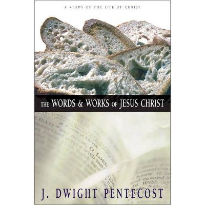 The Words and Works of Jesus Christ - by  J Dwight Pentecost (Hardcover)