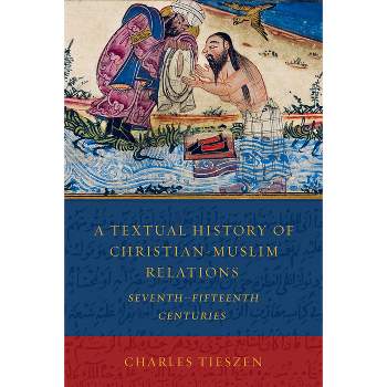 A Textual History of Christian-Muslim Relations Seventh-Fifteenth Centuries - by  Charles Tieszen (Paperback)