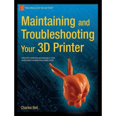 Maintaining and Troubleshooting Your 3D Printer - by  Charles Bell (Paperback)