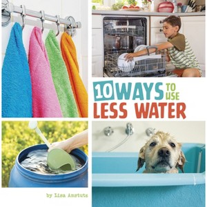 10 Ways to Use Less Water - (Simple Steps to Help the Planet) by Lisa Amstutz - 1 of 1