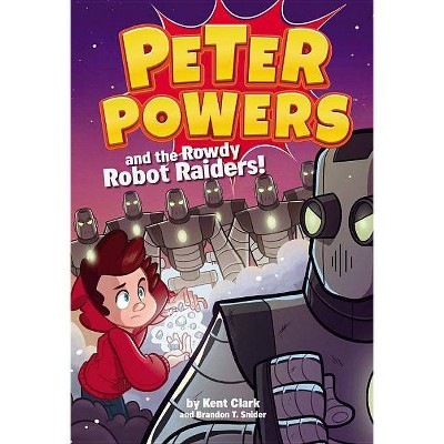 Peter Powers and the Rowdy Robot Raiders! - by  Kent Clark & Brandon T Snider (Hardcover)