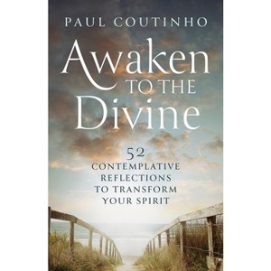 Awaken to the Divine: 52 Contemplative Reflections to Transform Your Spirit - by  Paul Coutinho (Paperback) - 1 of 1