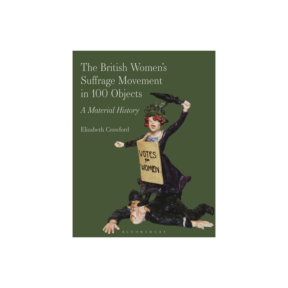 The British Women's Suffrage Movement in 100 Objects - by Elizabeth Crawford (Hardcover)