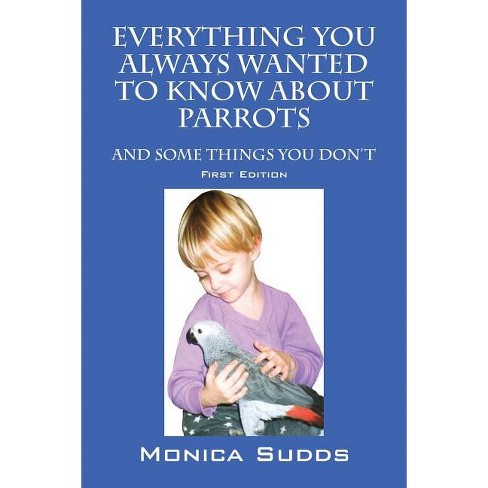 Everything You Always Wanted to Know About Parrots - by  Monica Sudds (Paperback) - image 1 of 1