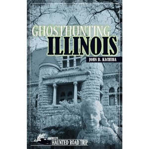 Ghosthunting Illinois - (America's Haunted Road Trip) by  John B Kachuba (Hardcover) - 1 of 1