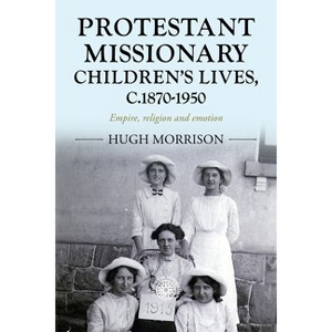 Protestant Missionary Children's Lives, C.1870-1950 - (Studies in Imperialism) by  Hugh Morrison (Paperback) - 1 of 1