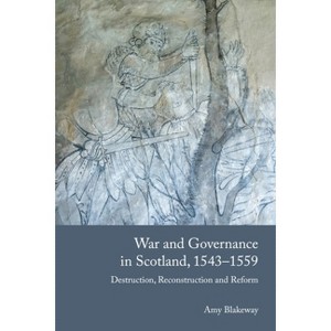 War and Governance in Scotland, 1543-1559 - by  Amy Blakeway (Hardcover) - 1 of 1