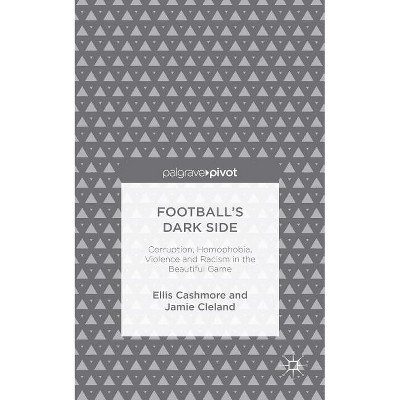 Football's Dark Side: Corruption, Homophobia, Violence and Racism in the Beautiful Game - (Palgrave Pivot) by  Ellis Cashmore & J Cleland (Hardcover)