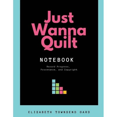 Just Wanna Quilt Notebook - by  Elizabeth Townsend Gard (Paperback)