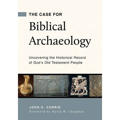 The Case for Biblical Archaeology: Uncovering the Historical Record of God's Old Testament People - by  John D Currid (Paperback)