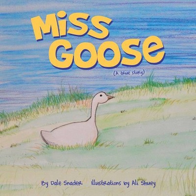 Miss Goose (A true story) - by  Dale Snader & Ali Shuey (Paperback)