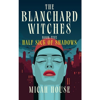 Half Sick of Shadows - (The Blanchard Witches) by  Micah House (Hardcover)