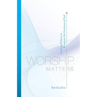 Worship Matters - by  Bob Kauflin (Paperback)