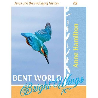 Bent World, Bright Wings - by  Anne Hamilton (Paperback)