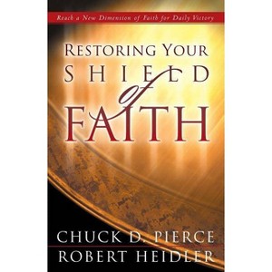 Restoring Your Shield of Faith - by  Chuck D Pierce & Robert Heidler (Paperback) - 1 of 1