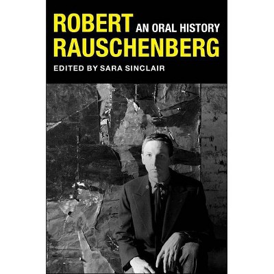 Robert Rauschenberg - (Columbia Oral History) by  Sara Sinclair & Peter Bearman & Mary Marshall Clark (Paperback)