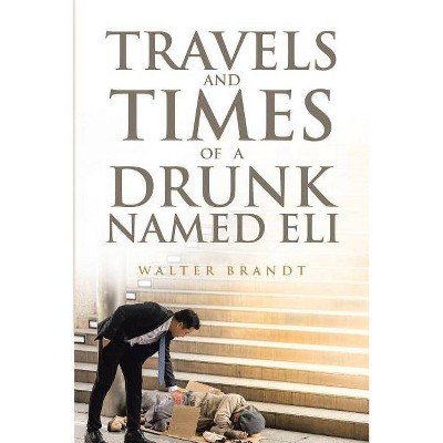 Travels and Times of a Drunk Named Eli - by  Walter Brandt (Paperback)