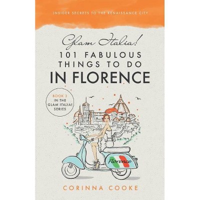 Glam Italia! 101 Fabulous Things To Do In Florence - (Glam Italia! How to Travel Italy) by  Corinna Cooke (Paperback)