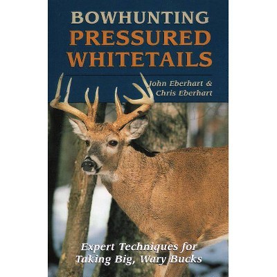 Bowhunting Pressured Whitetails - by  John Eberhart & Chris Eberhart (Paperback)