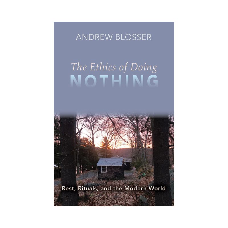 The Ethics of Doing Nothing: Rest, Rituals, and the Modern World - by  Andrew Blosser (Paperback), 1 of 2