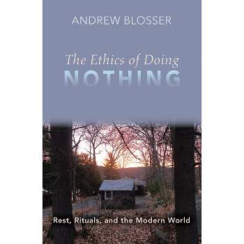The Ethics of Doing Nothing: Rest, Rituals, and the Modern World - by  Andrew Blosser (Paperback)