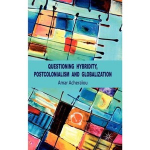 Questioning Hybridity, Postcolonialism and Globalization - by  A Acheraïou (Hardcover) - 1 of 1
