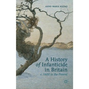 A History of Infanticide in Britain c. 1600 to the Present - by  A Kilday (Hardcover) - 1 of 1