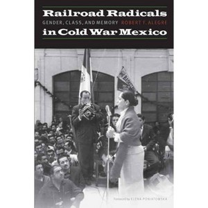 Railroad Radicals in Cold War Mexico - (Mexican Experience) by  Robert F Alegre (Paperback) - 1 of 1