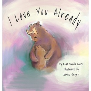 I Love You Already - by  Lyn Wells Clark & James Seger (Hardcover) - 1 of 1