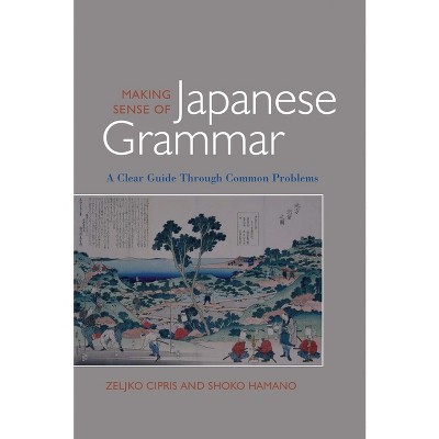 Making Sense of Japanese Grammar (Paper) - by  Zeljko Cipris & Shoko Hamano (Paperback)