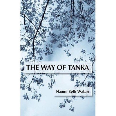 The Way of Tanka - by  Naomi Beth Wakan (Paperback)