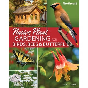 Native Plant Gardening for Birds, Bees & Butterflies: Northeast - (Nature-Friendly Gardens) by  Jaret C Daniels (Paperback) - 1 of 1